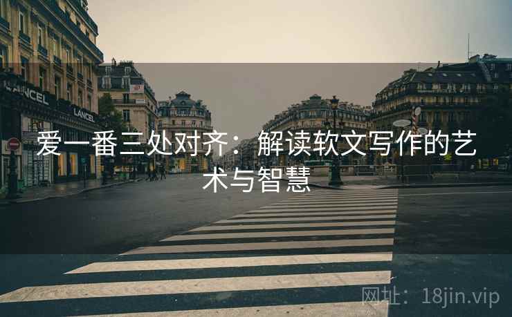 爱一番三处对齐：解读软文写作的艺术与智慧