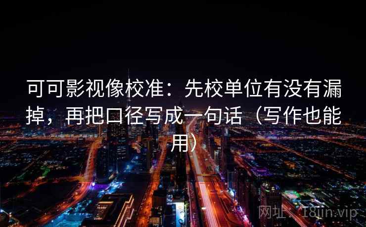 可可影视像校准:先校单位有没有漏掉,再把口径写成一句话(写作也能用) 可可影视像校准:先校单位有没有漏掉,再把口径写成一句话(写作也能用)