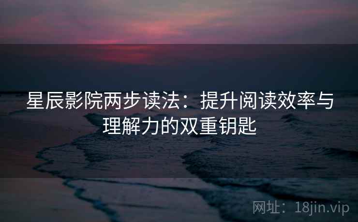 星辰影院两步读法:提升阅读效率与理解力的双重钥匙 星辰影院两步读法:提升阅读效率与理解力的双重钥匙