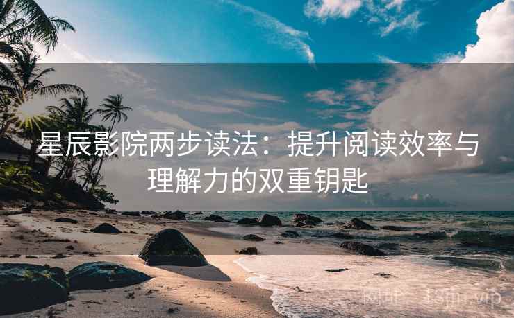 星辰影院两步读法:提升阅读效率与理解力的双重钥匙 星辰影院两步读法:提升阅读效率与理解力的双重钥匙