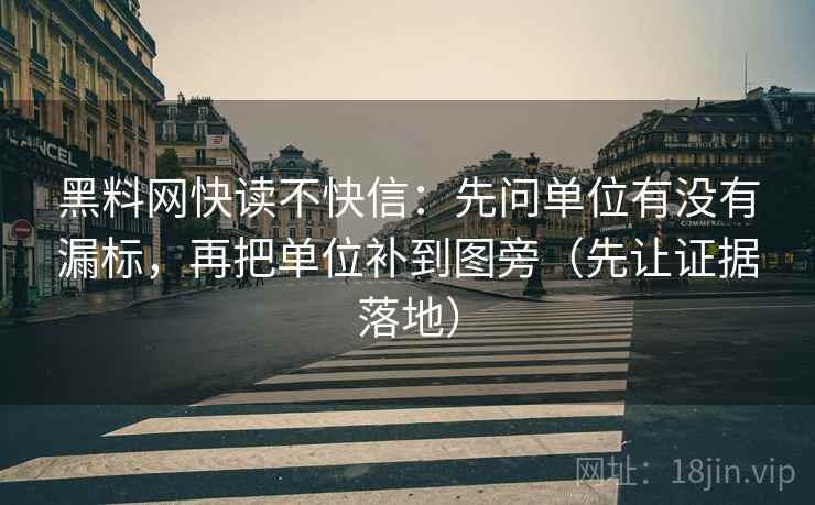 黑料网快读不快信：先问单位有没有漏标，再把单位补到图旁（先让证据落地）