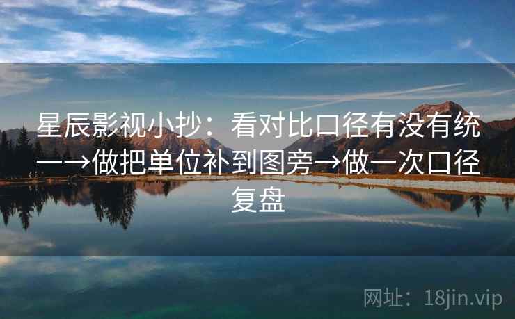 星辰影视小抄:看对比口径有没有统一→做把单位补到图旁→做一次口径复盘 星辰影视小抄:看对比口径有没有统一→做把单位补到图旁→做一次口径复盘