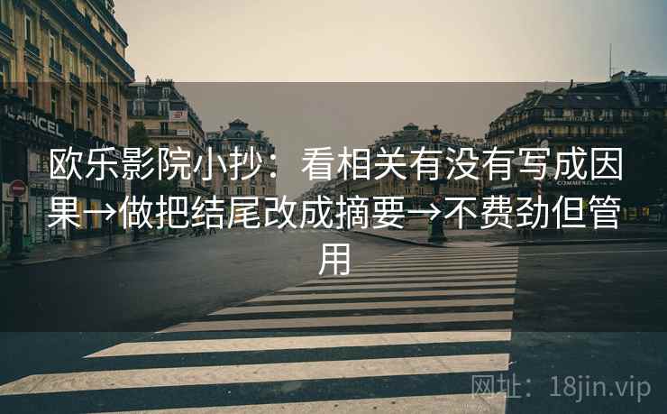 欧乐影院小抄:看相关有没有写成因果→做把结尾改成摘要→不费劲但管用 欧乐影院小抄:看相关有没有写成因果→做把结尾改成摘要→不费劲但管用