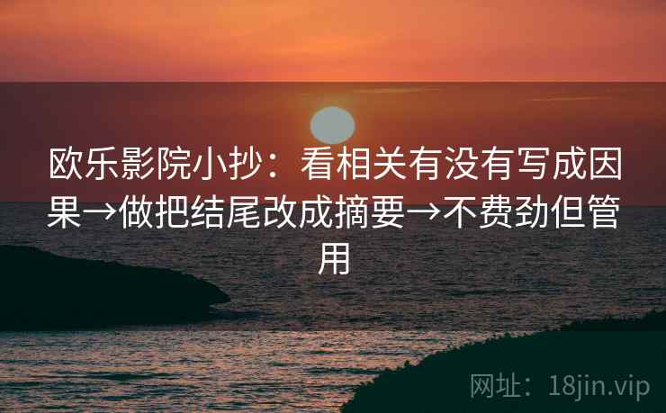 欧乐影院小抄:看相关有没有写成因果→做把结尾改成摘要→不费劲但管用 欧乐影院小抄:看相关有没有写成因果→做把结尾改成摘要→不费劲但管用