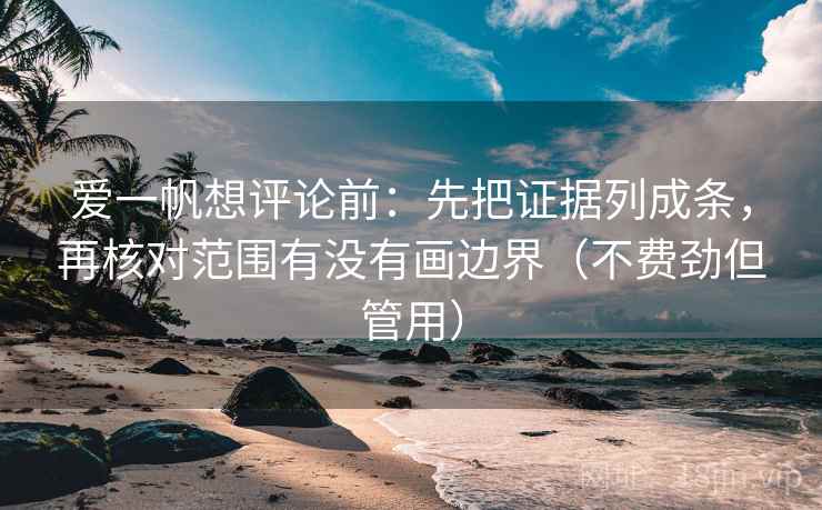 爱一帆想评论前:先把证据列成条,再核对范围有没有画边界(不费劲但管用) 爱一帆想评论前:先把证据列成条,再核对范围有没有画边界(不费劲但管用)