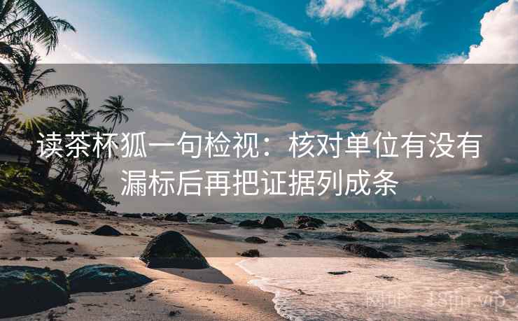 读茶杯狐一句检视：核对单位有没有漏标后再把证据列成条