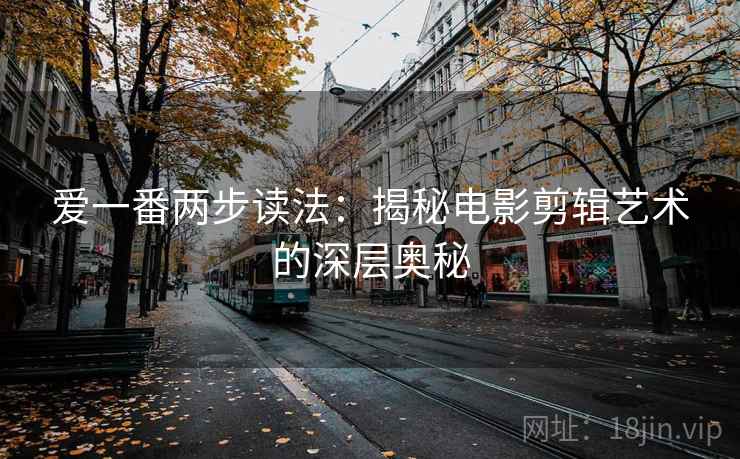 爱一番两步读法：揭秘电影剪辑艺术的深层奥秘