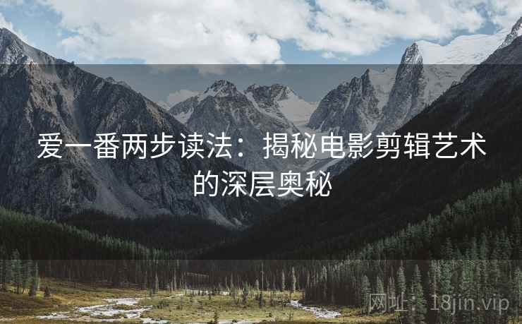 爱一番两步读法：揭秘电影剪辑艺术的深层奥秘