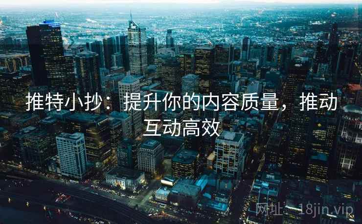 推特小抄:提升你的内容质量,推动互动高效 推特小抄:提升你的内容质量,推动互动高效