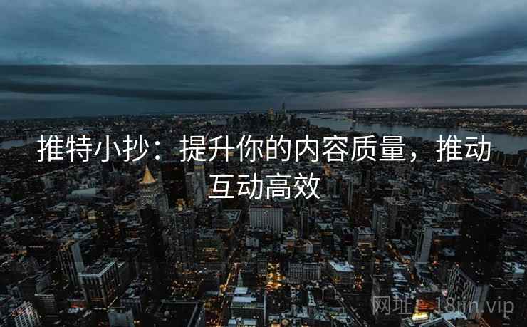 推特小抄:提升你的内容质量,推动互动高效 推特小抄:提升你的内容质量,推动互动高效