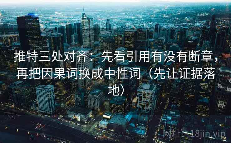 推特三处对齐:先看引用有没有断章,再把因果词换成中性词(先让证据落地) 推特三处对齐:先看引用有没有断章,再把因果词换成中性词(先让证据落地)