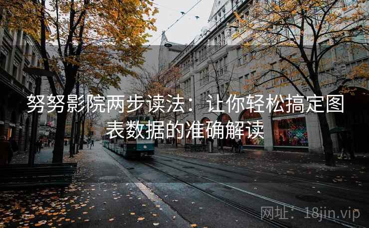 努努影院两步读法:让你轻松搞定图表数据的准确解读 努努影院两步读法:让你轻松搞定图表数据的准确解读