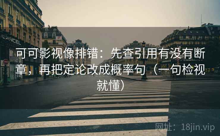 可可影视像排错:先查引用有没有断章,再把定论改成概率句(一句检视就懂) 可可影视像排错:先查引用有没有断章,再把定论改成概率句(一句检视就懂)