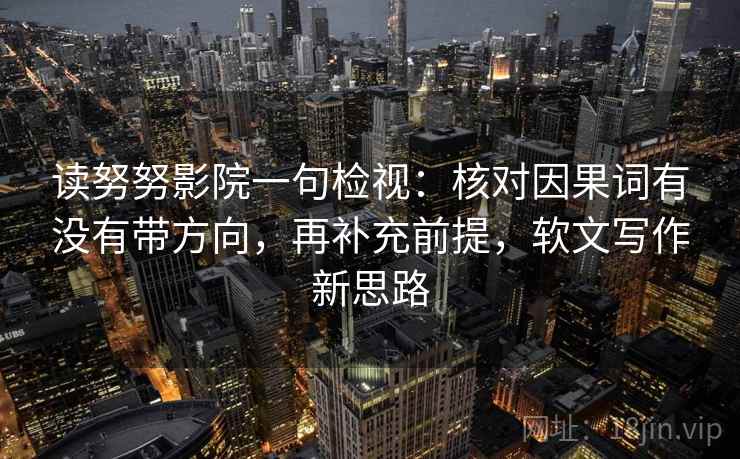 读努努影院一句检视:核对因果词有没有带方向,再补充前提,软文写作新思路 读努努影院一句检视:核对因果词有没有带方向,再补充前提,软文写作新思路
