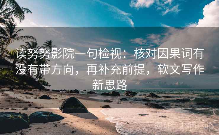读努努影院一句检视:核对因果词有没有带方向,再补充前提,软文写作新思路 读努努影院一句检视:核对因果词有没有带方向,再补充前提,软文写作新思路