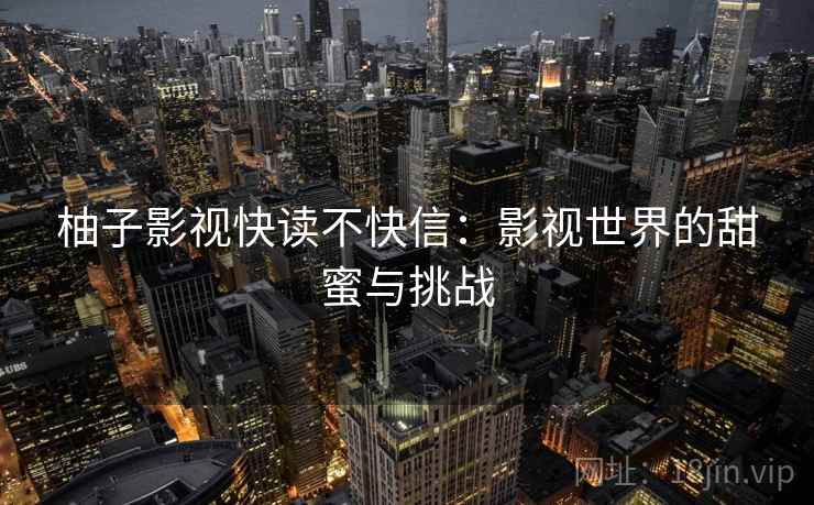 柚子影视快读不快信：影视世界的甜蜜与挑战