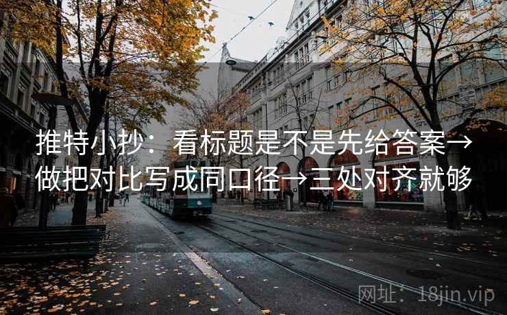 推特小抄:看标题是不是先给答案→做把对比写成同口径→三处对齐就够 推特小抄:看标题是不是先给答案→做把对比写成同口径→三处对齐就够