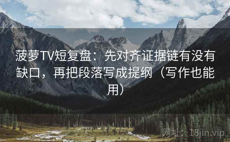 菠萝TV短复盘:先对齐证据链有没有缺口,再把段落写成提纲(写作也能用) 菠萝TV短复盘:先对齐证据链有没有缺口,再把段落写成提纲(写作也能用)
