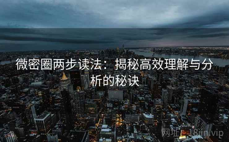 微密圈两步读法:揭秘高效理解与分析的秘诀 微密圈两步读法:揭秘高效理解与分析的秘诀