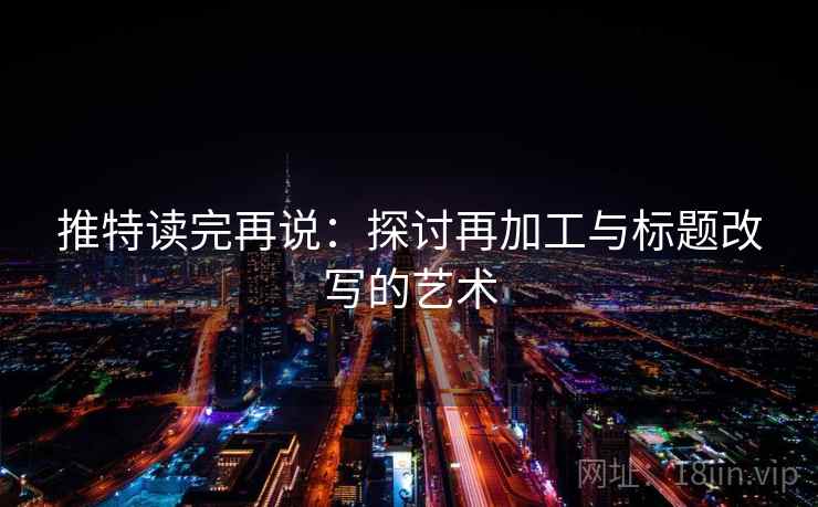 推特读完再说:探讨再加工与标题改写的艺术 推特读完再说:探讨再加工与标题改写的艺术