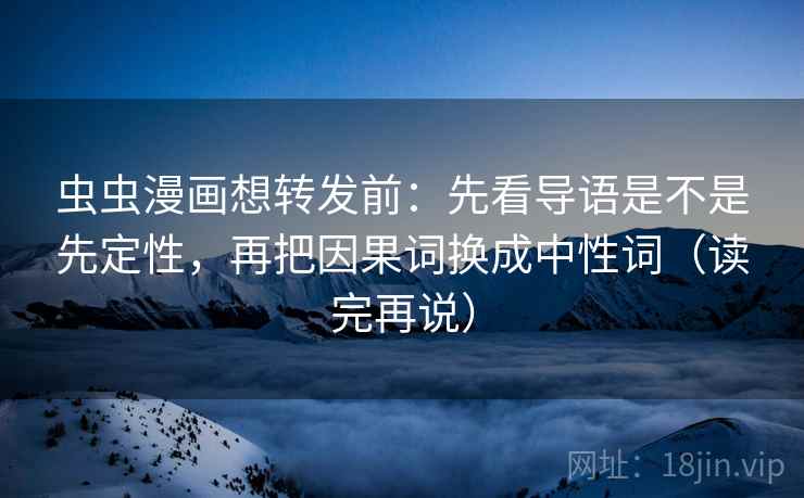 虫虫漫画想转发前:先看导语是不是先定性,再把因果词换成中性词(读完再说) 虫虫漫画想转发前:先看导语是不是先定性,再把因果词换成中性词(读完再说)