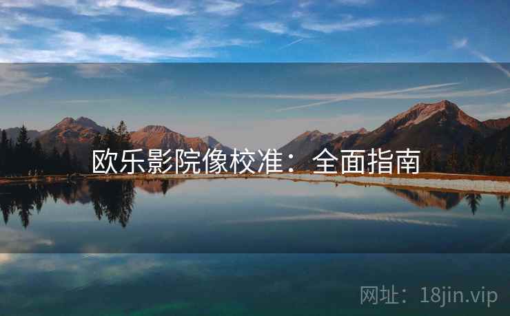 欧乐影院像校准:全面指南 欧乐影院像校准:全面指南