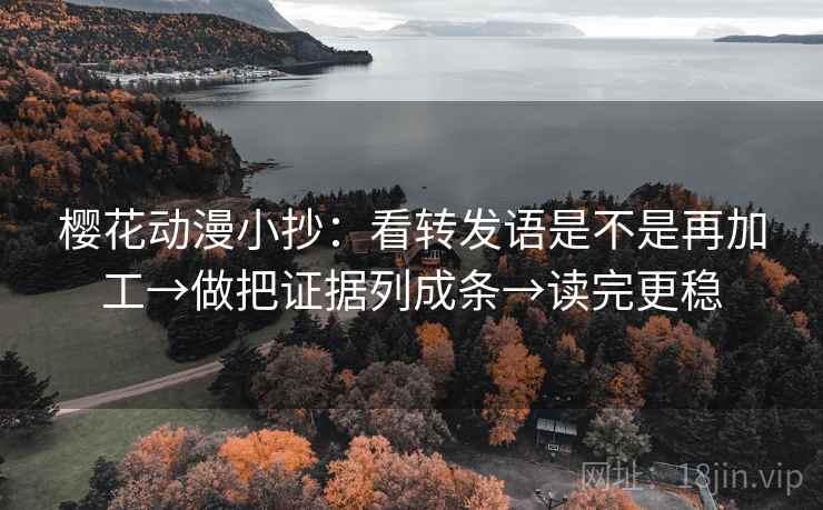 樱花动漫小抄:看转发语是不是再加工→做把证据列成条→读完更稳 樱花动漫小抄:看转发语是不是再加工→做把证据列成条→读完更稳