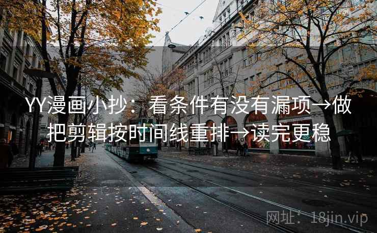 YY漫画小抄:看条件有没有漏项→做把剪辑按时间线重排→读完更稳 YY漫画小抄:看条件有没有漏项→做把剪辑按时间线重排→读完更稳