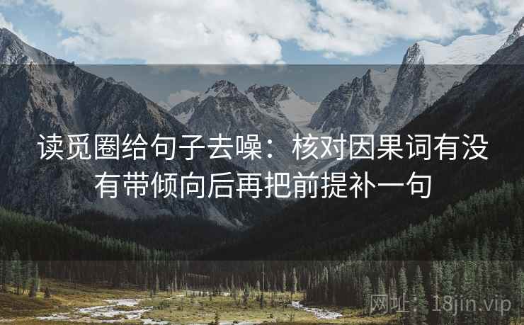 读觅圈给句子去噪：核对因果词有没有带倾向后再把前提补一句