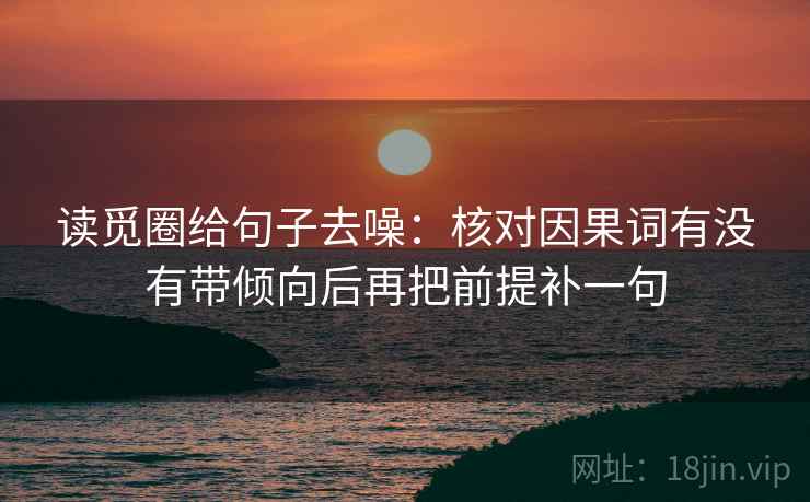 读觅圈给句子去噪：核对因果词有没有带倾向后再把前提补一句