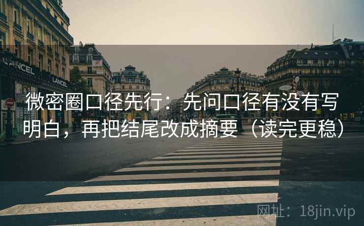 微密圈口径先行:先问口径有没有写明白,再把结尾改成摘要(读完更稳) 微密圈口径先行:先问口径有没有写明白,再把结尾改成摘要(读完更稳)