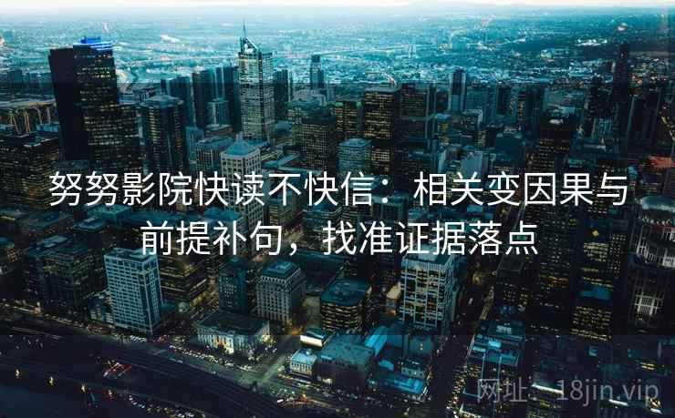 努努影院快读不快信:相关变因果与前提补句,找准证据落点 努努影院快读不快信:相关变因果与前提补句,找准证据落点