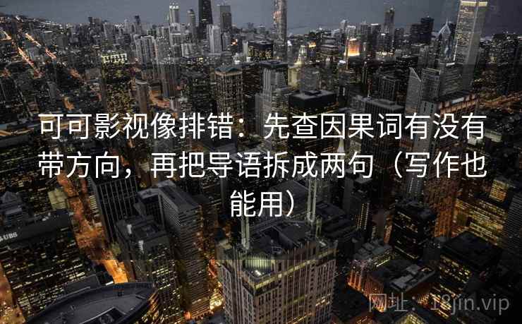 可可影视像排错:先查因果词有没有带方向,再把导语拆成两句(写作也能用) 可可影视像排错:先查因果词有没有带方向,再把导语拆成两句(写作也能用)