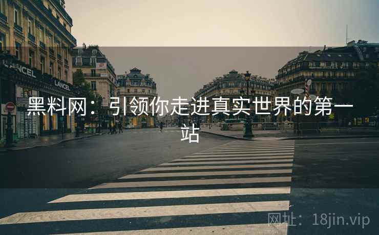 黑料网:引领你走进真实世界的第一站 黑料网:引领你走进真实世界的第一站