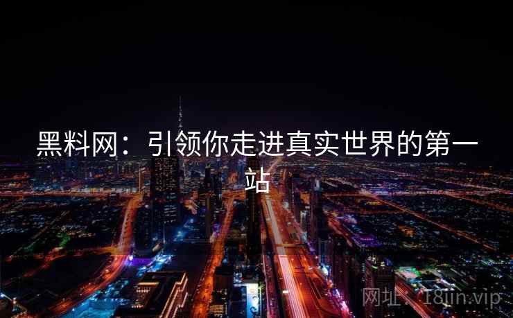黑料网:引领你走进真实世界的第一站 黑料网:引领你走进真实世界的第一站