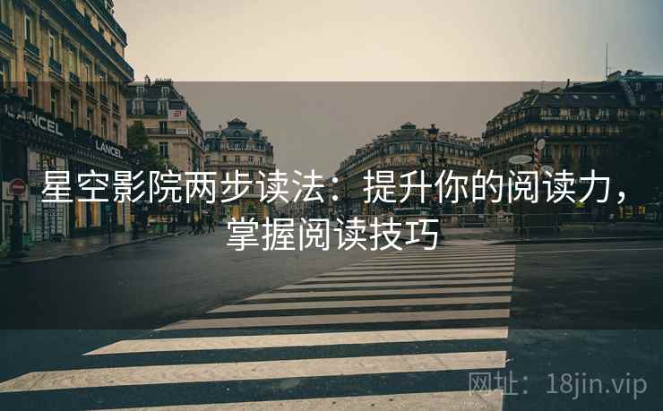 星空影院两步读法：提升你的阅读力，掌握阅读技巧