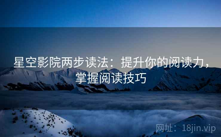 星空影院两步读法：提升你的阅读力，掌握阅读技巧