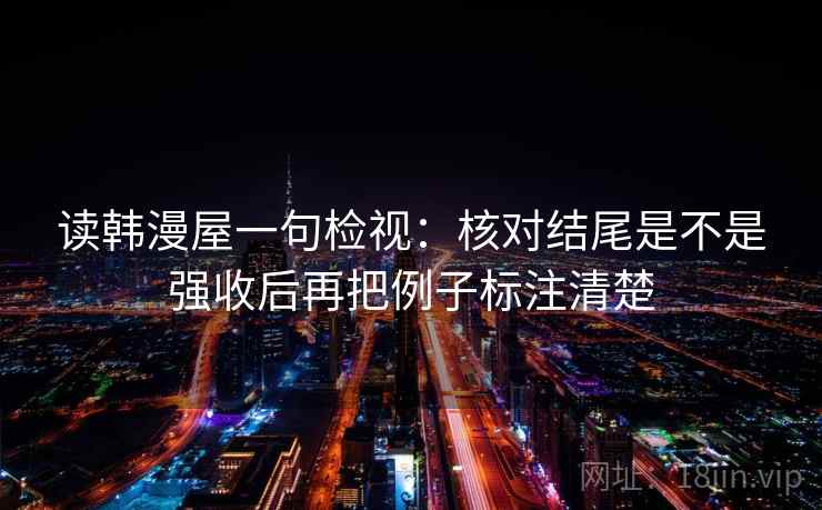 读韩漫屋一句检视：核对结尾是不是强收后再把例子标注清楚