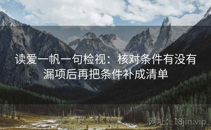 读爱一帆一句检视:核对条件有没有漏项后再把条件补成清单 读爱一帆一句检视:核对条件有没有漏项后再把条件补成清单
