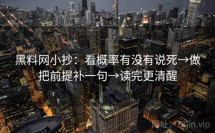 黑料网小抄:看概率有没有说死→做把前提补一句→读完更清醒 黑料网小抄:看概率有没有说死→做把前提补一句→读完更清醒