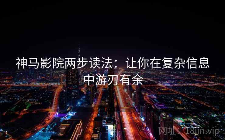 神马影院两步读法:让你在复杂信息中游刃有余 神马影院两步读法:让你在复杂信息中游刃有余