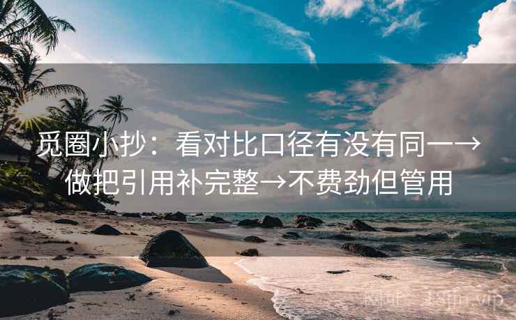 觅圈小抄:看对比口径有没有同一→做把引用补完整→不费劲但管用 觅圈小抄:看对比口径有没有同一→做把引用补完整→不费劲但管用