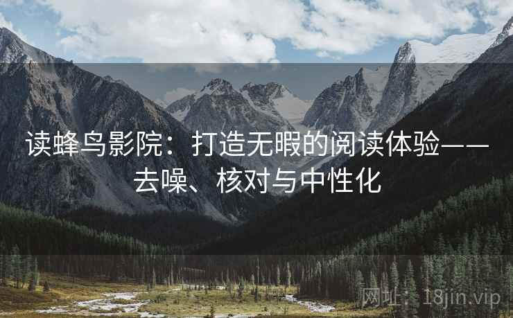 读蜂鸟影院：打造无暇的阅读体验——去噪、核对与中性化