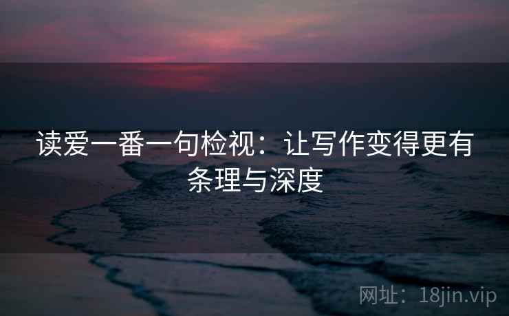 读爱一番一句检视:让写作变得更有条理与深度 读爱一番一句检视:让写作变得更有条理与深度
