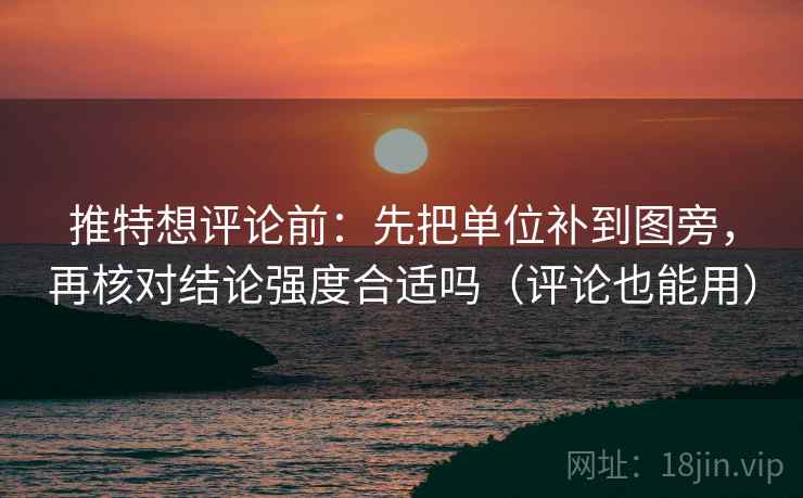 推特想评论前：先把单位补到图旁，再核对结论强度合适吗（评论也能用）