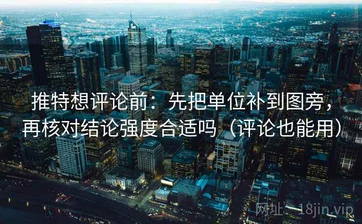 推特想评论前：先把单位补到图旁，再核对结论强度合适吗（评论也能用）