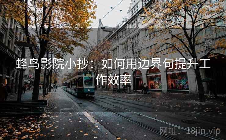 蜂鸟影院小抄:如何用边界句提升工作效率 蜂鸟影院小抄:如何用边界句提升工作效率