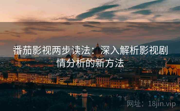 番茄影视两步读法:深入解析影视剧情分析的新方法 番茄影视两步读法:深入解析影视剧情分析的新方法