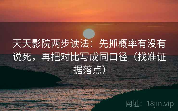 天天影院两步读法:先抓概率有没有说死,再把对比写成同口径(找准证据落点) 天天影院两步读法:先抓概率有没有说死,再把对比写成同口径(找准证据落点)