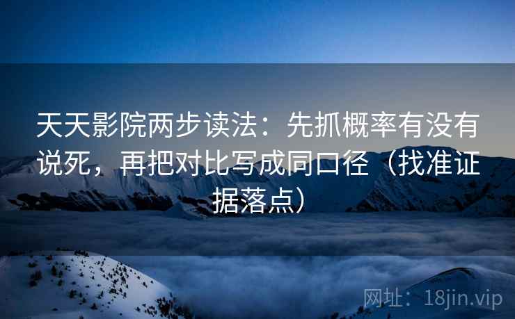 天天影院两步读法:先抓概率有没有说死,再把对比写成同口径(找准证据落点) 天天影院两步读法:先抓概率有没有说死,再把对比写成同口径(找准证据落点)